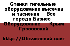 Станки тигельные (оборудование высечки и тиснения) - Все города Бизнес » Оборудование   . Крым,Грэсовский